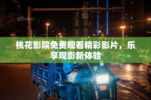 桃花影院免费观看精彩影片，乐享观影新体验