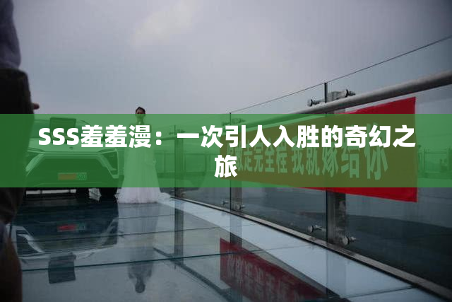 SSS羞羞漫：一次引人入胜的奇幻之旅
