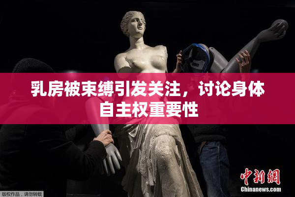 乳房被束缚引发关注，讨论身体自主权重要性