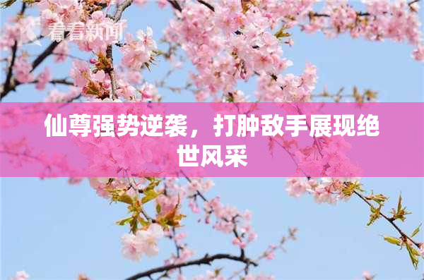 仙尊强势逆袭，打肿敌手展现绝世风采