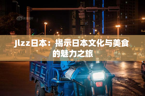 Jlzz日本：揭示日本文化与美食的魅力之旅