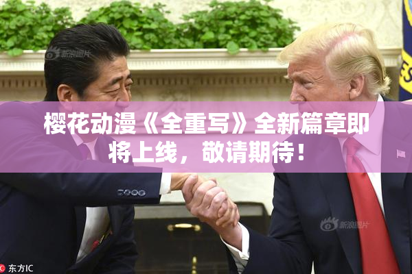 樱花动漫《全重写》全新篇章即将上线，敬请期待！