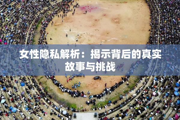 女性隐私解析：揭示背后的真实故事与挑战