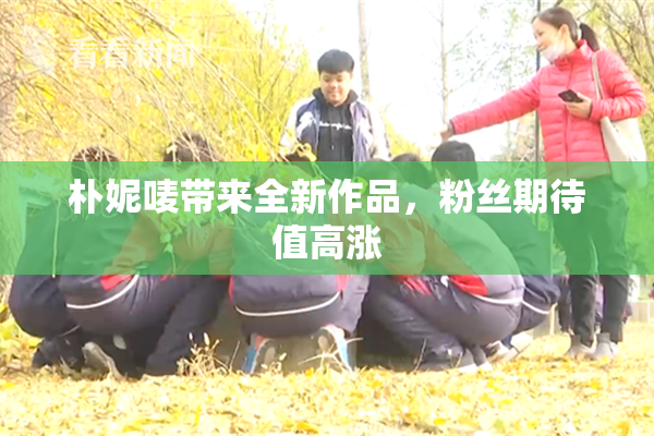 朴妮唛带来全新作品，粉丝期待值高涨