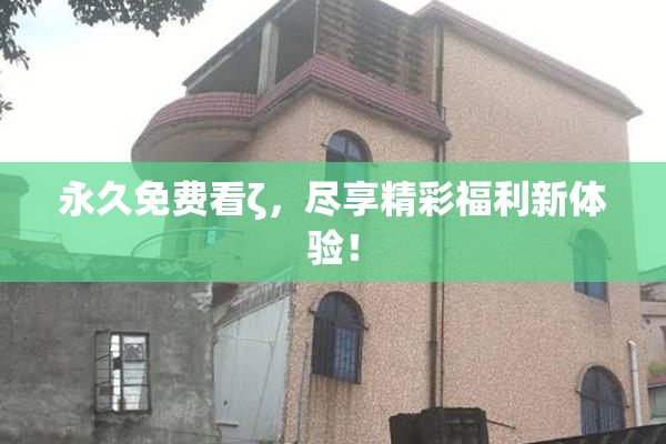 永久免费看ζ，尽享精彩福利新体验！