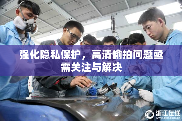 强化隐私保护，高清偷拍问题亟需关注与解决
