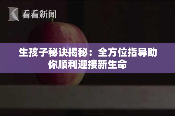 生孩子秘诀揭秘：全方位指导助你顺利迎接新生命