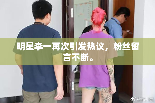 明星李一再次引发热议，粉丝留言不断。