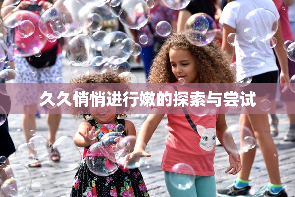 久久悄悄进行嫩的探索与尝试