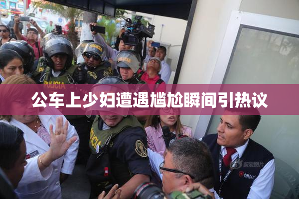 公车上少妇遭遇尴尬瞬间引热议