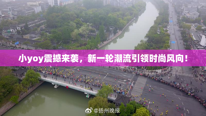 小yoy震撼来袭，新一轮潮流引领时尚风向！
