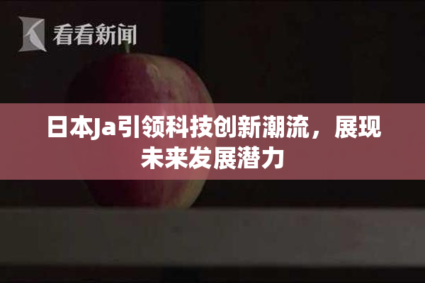 日本Ja引领科技创新潮流，展现未来发展潜力