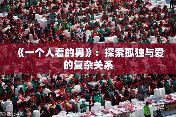 《一个人看的男》：探索孤独与爱的复杂关系