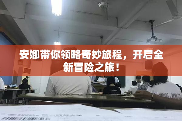 安娜带你领略奇妙旅程，开启全新冒险之旅！