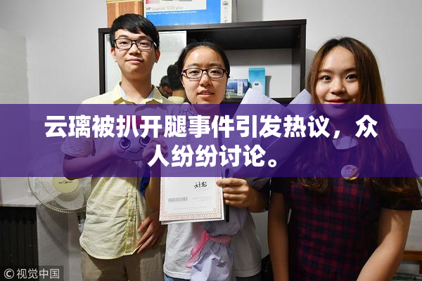 云璃被扒开腿事件引发热议，众人纷纷讨论。