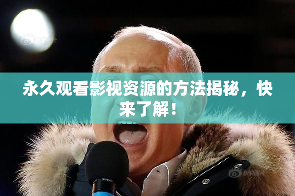永久观看影视资源的方法揭秘，快来了解！