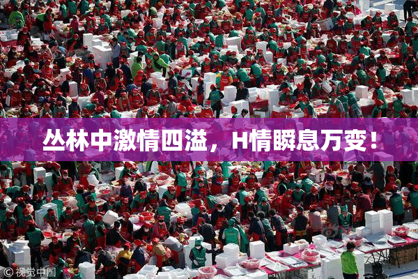 丛林中激情四溢，H情瞬息万变！