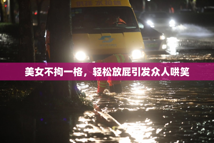 美女不拘一格，轻松放屁引发众人哄笑