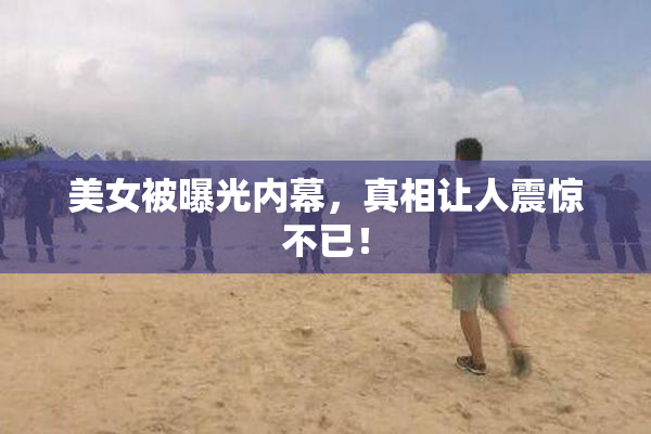 美女被曝光内幕，真相让人震惊不已！