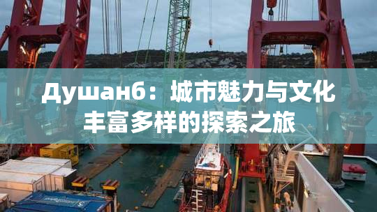 Душанб：城市魅力与文化丰富多样的探索之旅