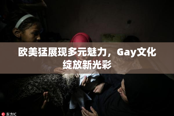 欧美猛展现多元魅力，Gay文化绽放新光彩