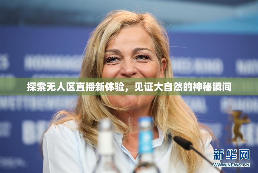 探索无人区直播新体验，见证大自然的神秘瞬间