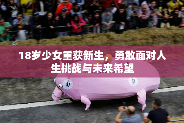 18岁少女重获新生，勇敢面对人生挑战与未来希望