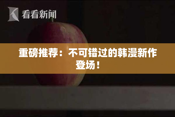 重磅推荐：不可错过的韩漫新作登场！