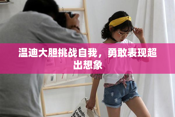 温迪大胆挑战自我，勇敢表现超出想象