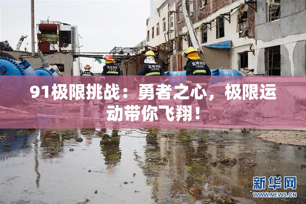 91极限挑战：勇者之心，极限运动带你飞翔！