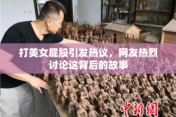 打美女屁股引发热议，网友热烈讨论这背后的故事