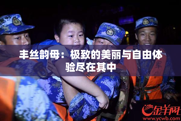 丰丝韵母：极致的美丽与自由体验尽在其中