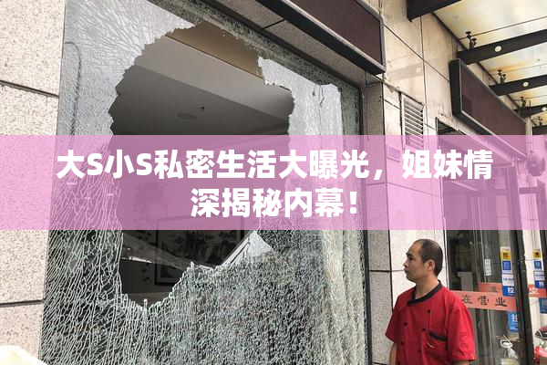 大S小S私密生活大曝光，姐妹情深揭秘内幕！