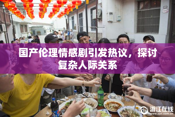 国产伦理情感剧引发热议，探讨复杂人际关系