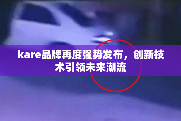 kare品牌再度强势发布，创新技术引领未来潮流