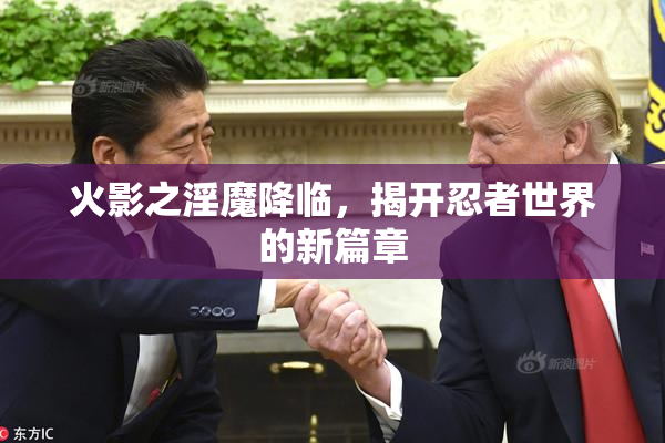 火影之淫魔降临，揭开忍者世界的新篇章