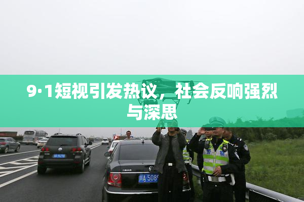 9·1短视引发热议，社会反响强烈与深思