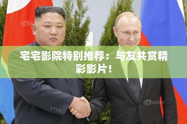 宅宅影院特别推荐：与友共赏精彩影片！
