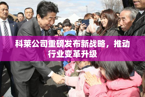 科莱公司重磅发布新战略，推动行业变革升级