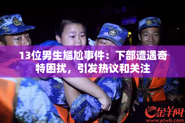 13位男生尴尬事件：下部遭遇奇特困扰，引发热议和关注