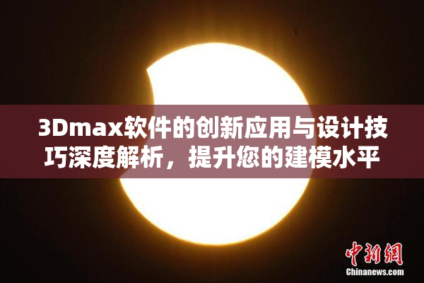 3Dmax软件的创新应用与设计技巧深度解析，提升您的建模水平
