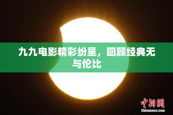 九九电影精彩纷呈，回顾经典无与伦比