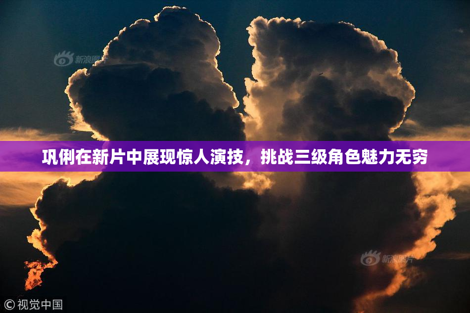 巩俐在新片中展现惊人演技，挑战三级角色魅力无穷