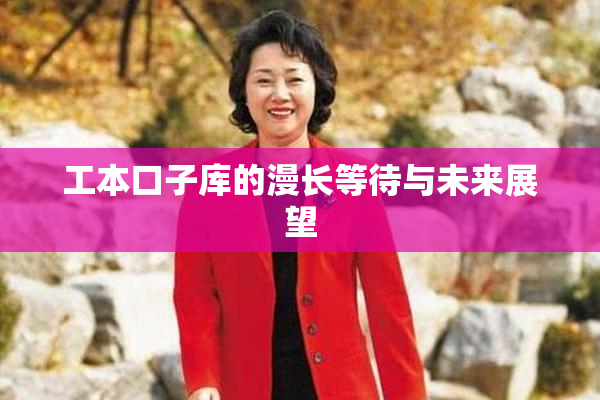 工本口子库的漫长等待与未来展望