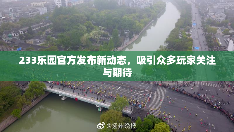 233乐园官方发布新动态，吸引众多玩家关注与期待