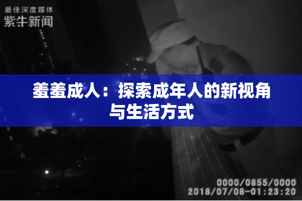 羞羞成人：探索成年人的新视角与生活方式
