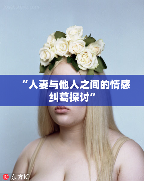 “人妻与他人之间的情感纠葛探讨”