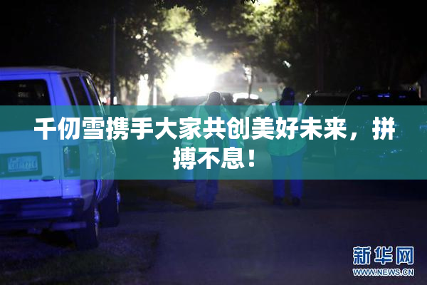 千仞雪携手大家共创美好未来，拼搏不息！
