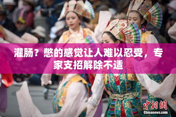 灌肠？憋的感觉让人难以忍受，专家支招解除不适