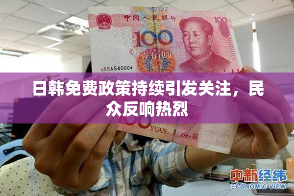 日韩免费政策持续引发关注，民众反响热烈